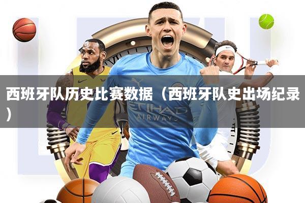 西班牙隊(duì)歷史比賽數(shù)據(jù)（西班牙隊(duì)史出場紀(jì)錄）